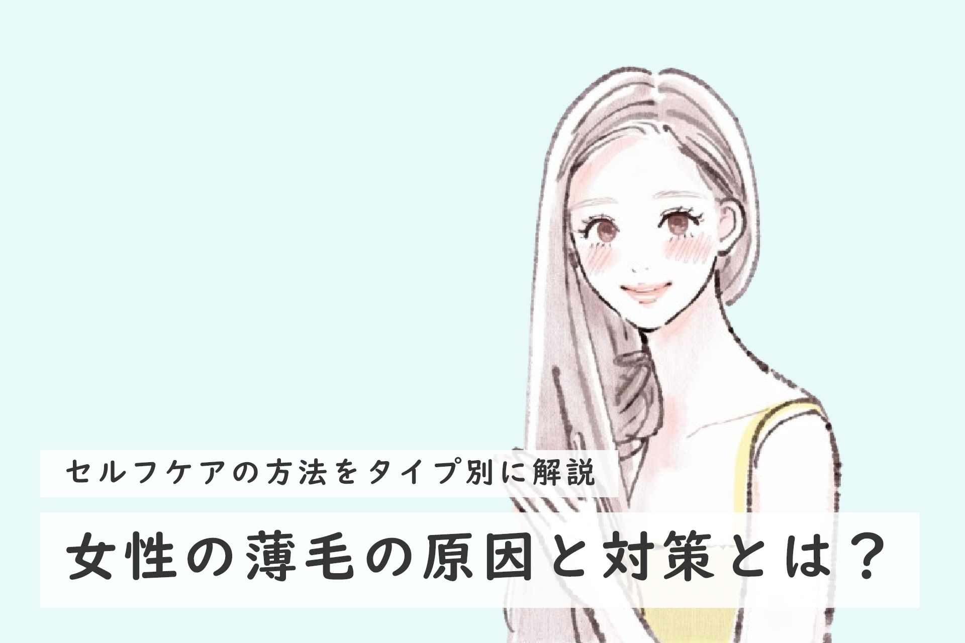 女性の薄毛の原因と対策！7つのタイプとセルフケア方法