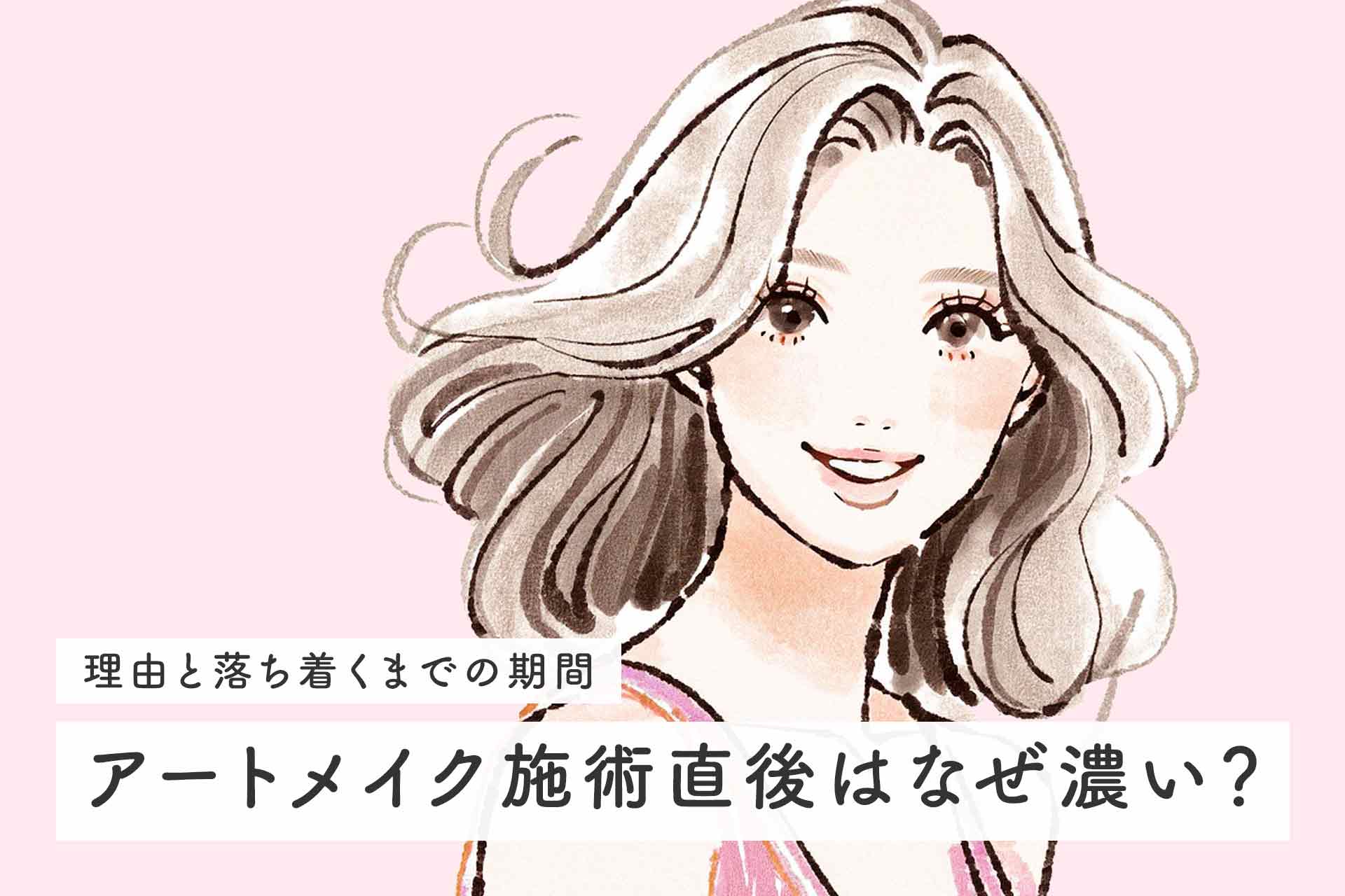 アートメイク施術直後はなぜ濃い？濃くなる理由と落ち着くまでの期間を解説