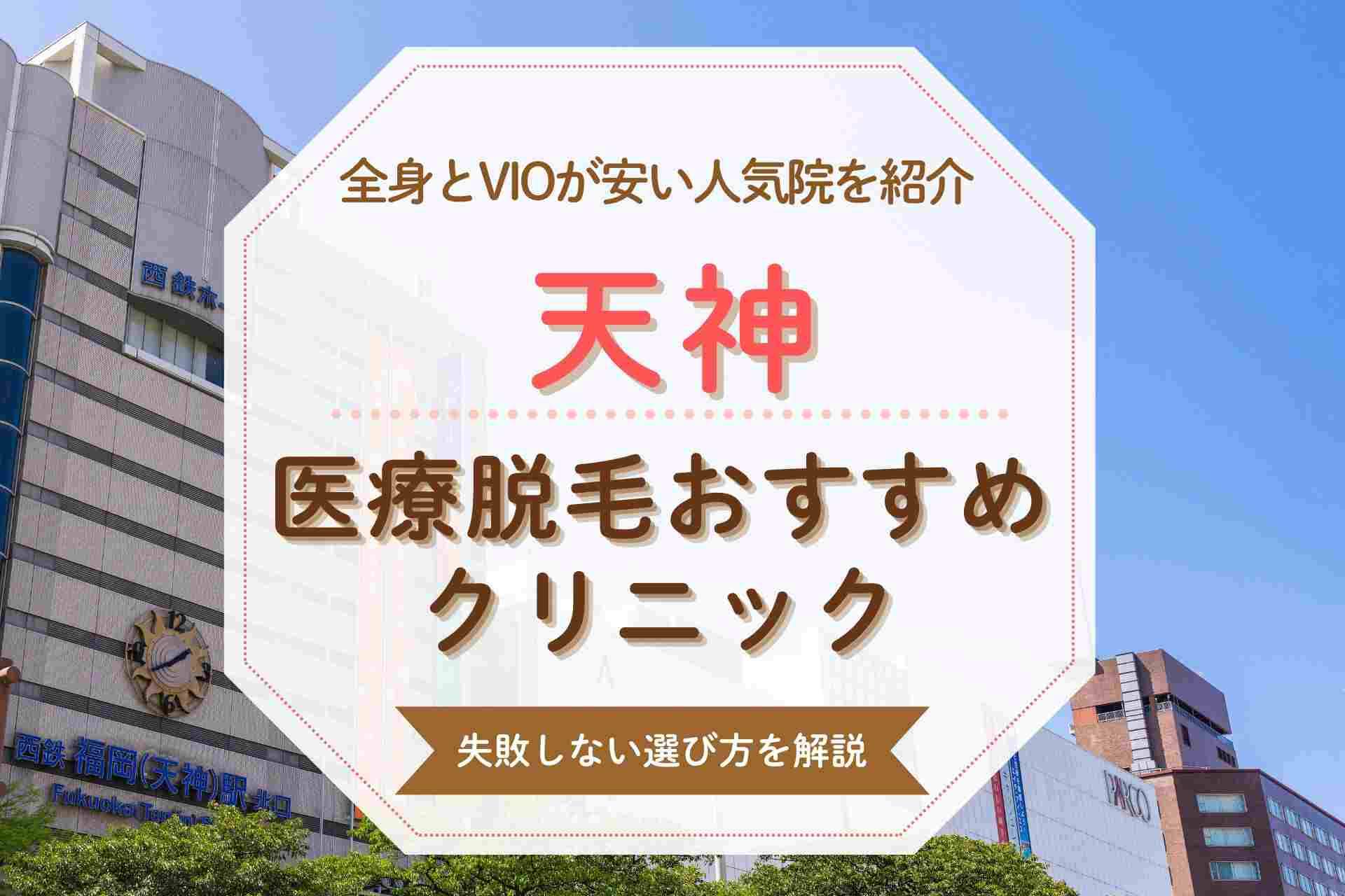 【医療脱毛クリニック】天神で全身脱毛をするならここ 人気院と特徴を徹底比較